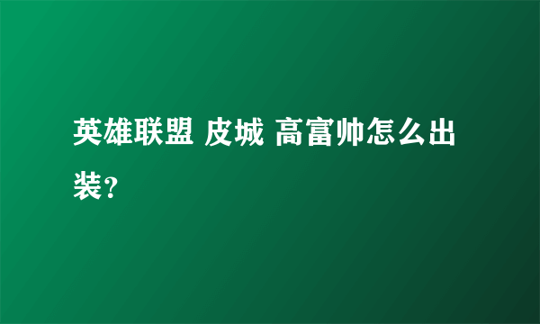 英雄联盟 皮城 高富帅怎么出装？