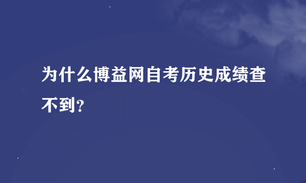 为什么博益网自考历史成绩查不到？