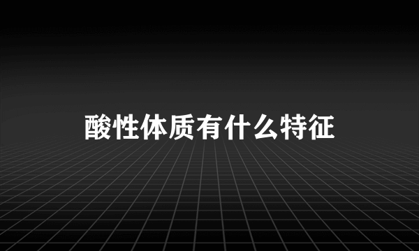 酸性体质有什么特征