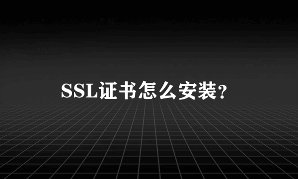 SSL证书怎么安装？