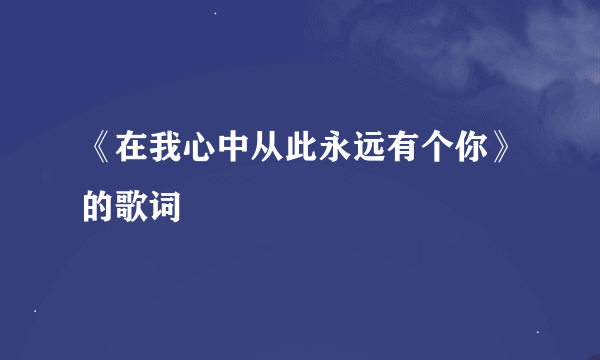 《在我心中从此永远有个你》的歌词