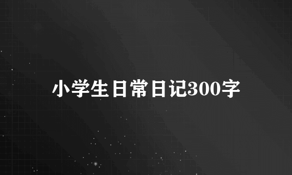 小学生日常日记300字