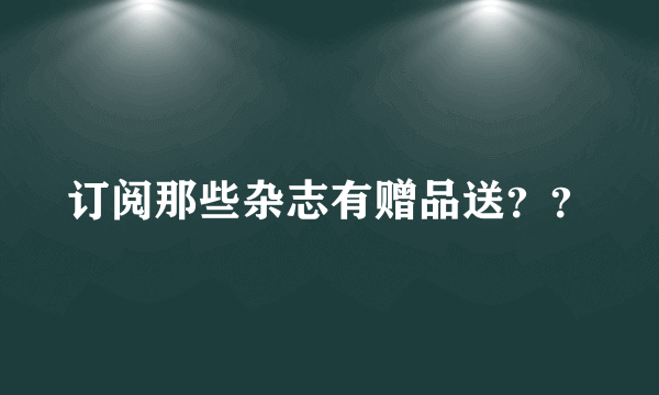 订阅那些杂志有赠品送？？