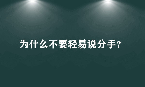 为什么不要轻易说分手？