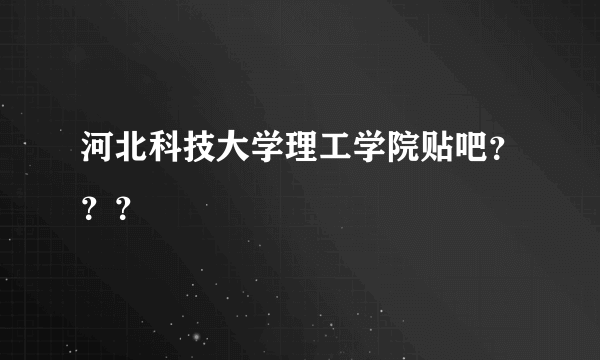 河北科技大学理工学院贴吧？？？