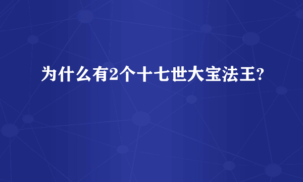 为什么有2个十七世大宝法王?