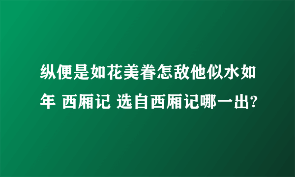 纵便是如花美眷怎敌他似水如年 西厢记 选自西厢记哪一出?