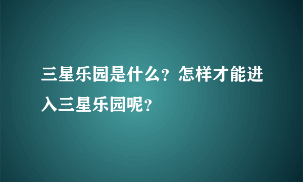 三星乐园是什么？怎样才能进入三星乐园呢？