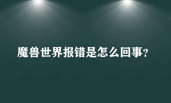 魔兽世界报错是怎么回事？