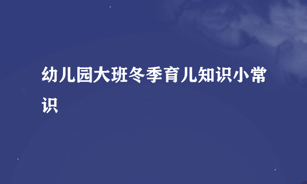 幼儿园大班冬季育儿知识小常识