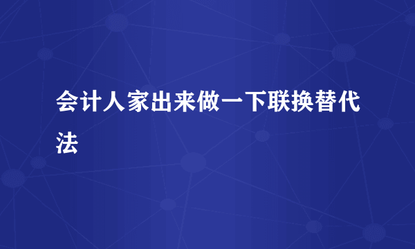 会计人家出来做一下联换替代法