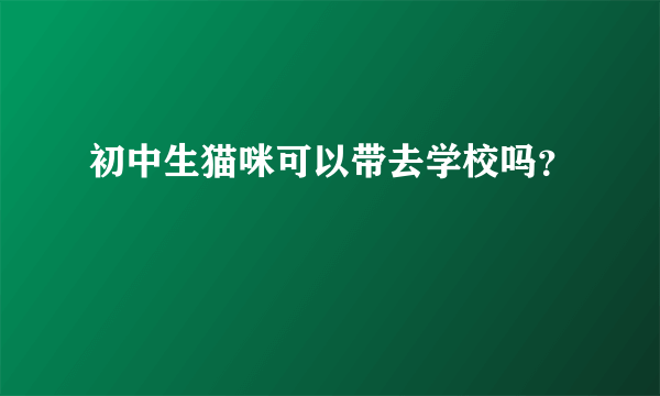 初中生猫咪可以带去学校吗？