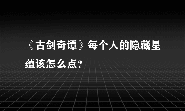 《古剑奇谭》每个人的隐藏星蕴该怎么点？