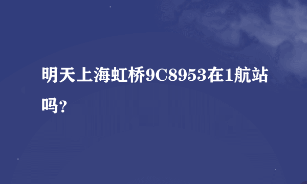 明天上海虹桥9C8953在1航站吗？