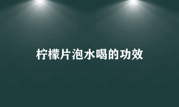 柠檬片泡水喝的功效