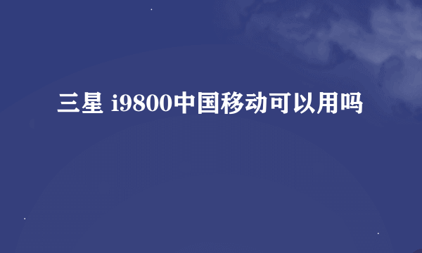 三星 i9800中国移动可以用吗