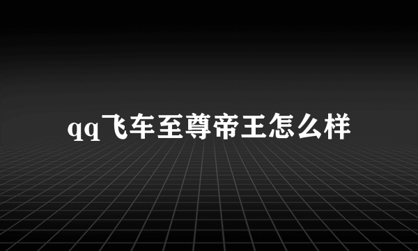 qq飞车至尊帝王怎么样