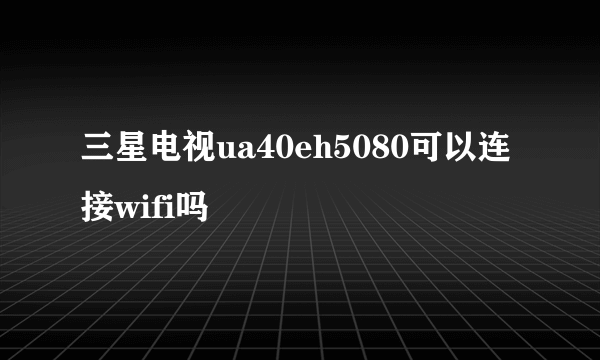 三星电视ua40eh5080可以连接wifi吗