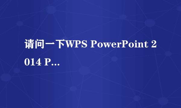 请问一下WPS PowerPoint 2014 PPT怎样下载到完全版本