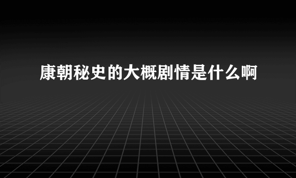 康朝秘史的大概剧情是什么啊