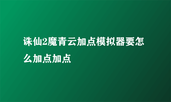 诛仙2魔青云加点模拟器要怎么加点加点