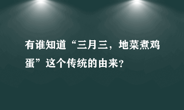 有谁知道“三月三，地菜煮鸡蛋”这个传统的由来？