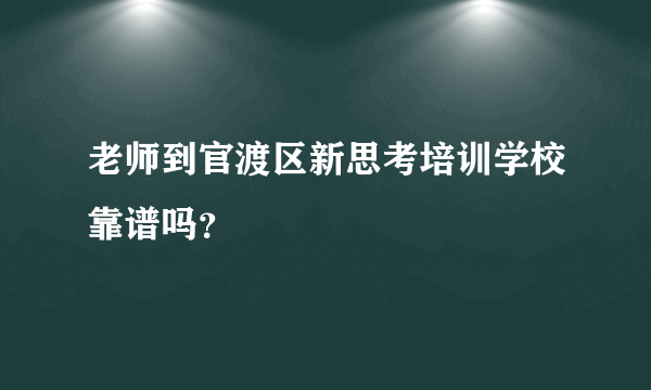 老师到官渡区新思考培训学校靠谱吗？