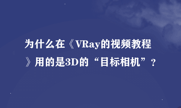 为什么在《VRay的视频教程》用的是3D的“目标相机”？