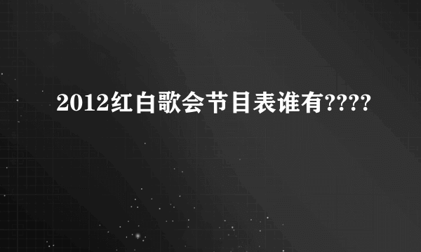 2012红白歌会节目表谁有????