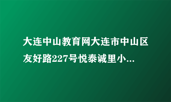 大连中山教育网大连市中山区友好路227号悦泰诚里小区是大连市第九中学的学区吗