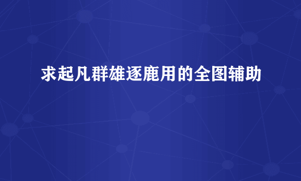 求起凡群雄逐鹿用的全图辅助