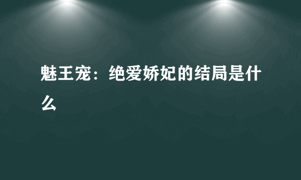 魅王宠：绝爱娇妃的结局是什么