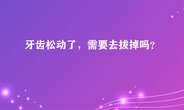 牙齿松动了，需要去拔掉吗？