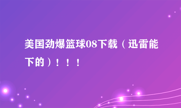 美国劲爆篮球08下载（迅雷能下的）！！！