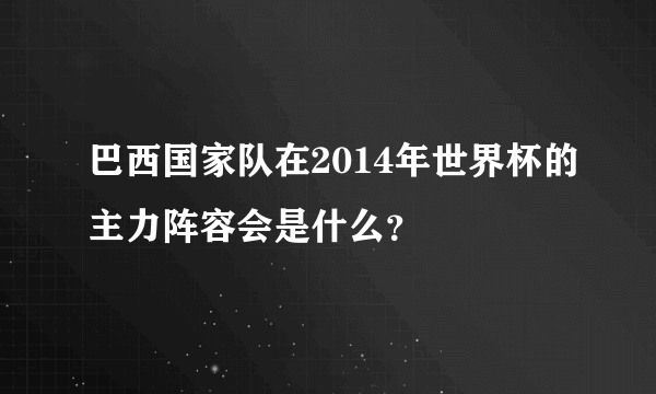 巴西国家队在2014年世界杯的主力阵容会是什么？