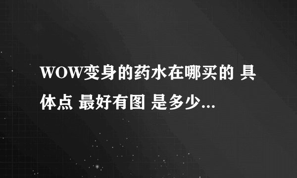 WOW变身的药水在哪买的 具体点 最好有图 是多少级的任务