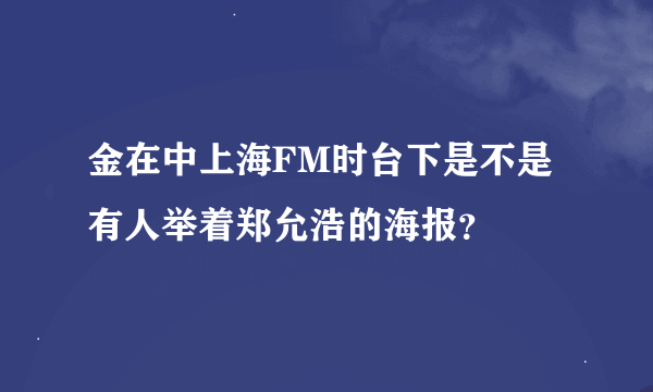 金在中上海FM时台下是不是有人举着郑允浩的海报？