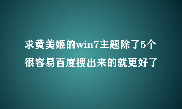 求黄美姬的win7主题除了5个很容易百度搜出来的就更好了