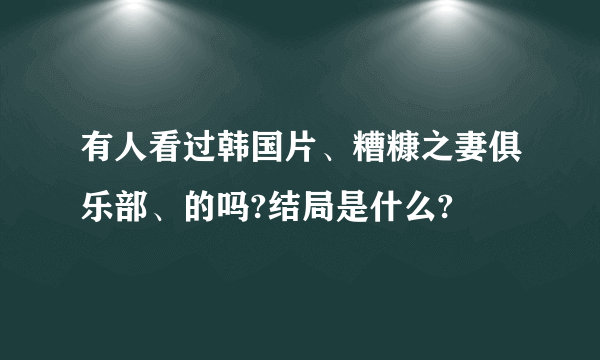 有人看过韩国片、糟糠之妻俱乐部、的吗?结局是什么?