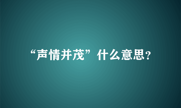 “声情并茂”什么意思？