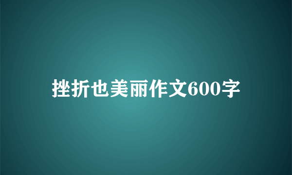 挫折也美丽作文600字