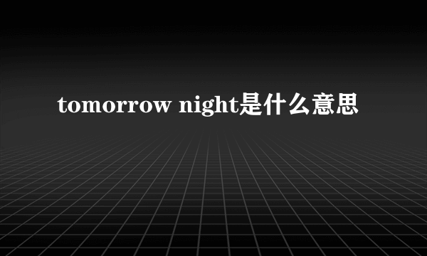 tomorrow night是什么意思