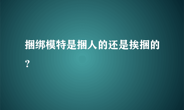 捆绑模特是捆人的还是挨捆的？