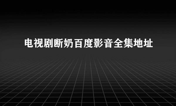 电视剧断奶百度影音全集地址