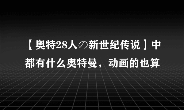 【奥特28人の新世纪传说】中都有什么奥特曼，动画的也算