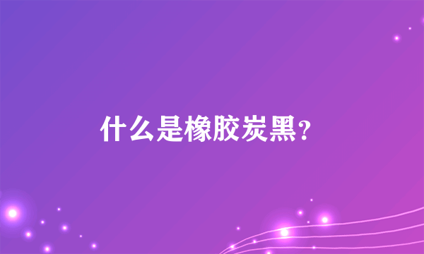 什么是橡胶炭黑？