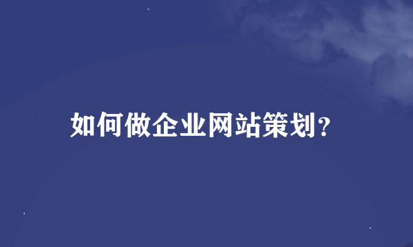 如何做企业网站策划？