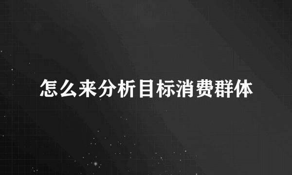 怎么来分析目标消费群体