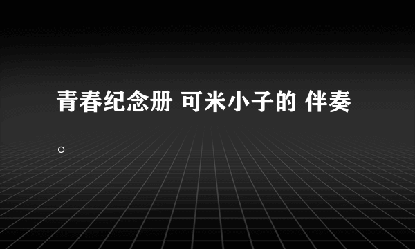 青春纪念册 可米小子的 伴奏。