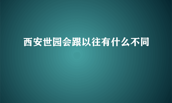 西安世园会跟以往有什么不同